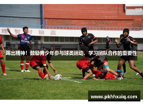 踢出精神！鼓励青少年参与球类运动，学习团队合作的重要性