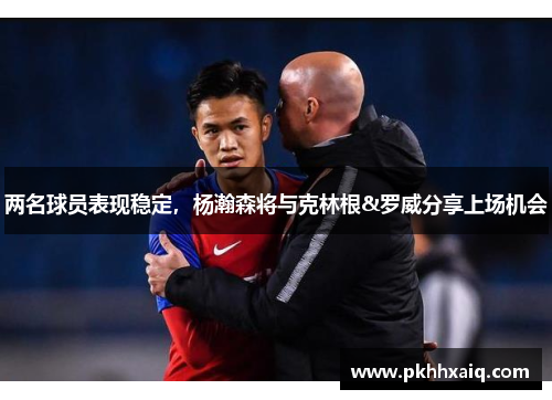 两名球员表现稳定，杨瀚森将与克林根&罗威分享上场机会