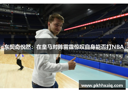 东契奇怳然：在皇马对阵雷霆惊叹自身能否打NBA